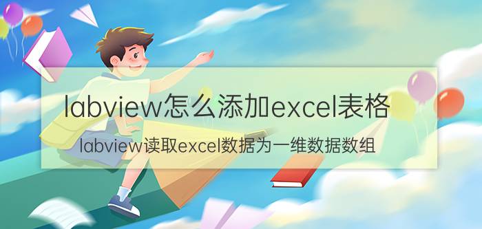 labview怎么添加excel表格 labview读取excel数据为一维数据数组？